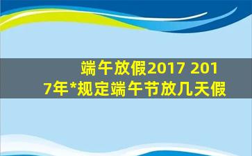 端午放假2017 2017年国家规定端午节放几天假